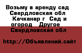 Возьму в аренду сад - Свердловская обл., Качканар г. Сад и огород » Другое   . Свердловская обл.